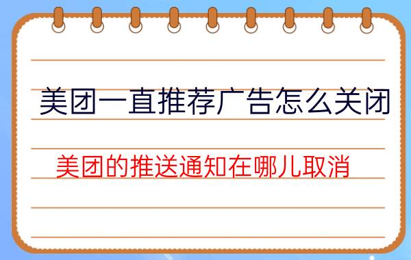 美团一直推荐广告怎么关闭 美团的推送通知在哪儿取消？